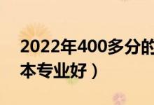2022年400多分的二本專業(yè)有什么（哪些二本專業(yè)好）