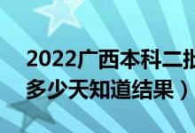 2022廣西本科二批錄取結(jié)果什么時候公布（多少天知道結(jié)果）