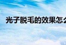 光子脫毛的效果怎么樣（光子脫毛的價格）