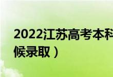 2022江蘇高考本科提前批錄取時間（什么時候錄?。?class=