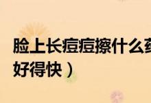 臉上長(zhǎng)痘痘擦什么藥膏好（長(zhǎng)痘痘擦什么藥膏好得快）