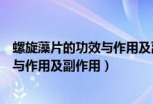 螺旋藻片的功效與作用及副作用湯臣倍?。菪迤墓πc作用及副作用）