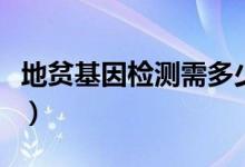 地貧基因檢測(cè)需多少錢（地貧基因檢測(cè)多少錢）