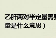 乙肝兩對(duì)半定量需要多久出結(jié)果（乙肝三系定量是什么意思）
