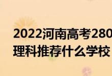 2022河南高考280-290分能報(bào)什么?？疲ㄎ睦砜仆扑]什么學(xué)校）
