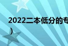2022二本低分的專業(yè)有哪些（學(xué)什么專業(yè)好）
