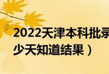 2022天津本科批錄取結(jié)果什么時候公布（多少天知道結(jié)果）