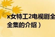 x女特工2電視劇全集（關(guān)于x女特工2電視劇全集的介紹）