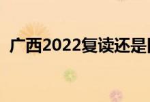 廣西2022復(fù)讀還是舊高考嗎（可以復(fù)讀嗎）