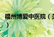 福州博愛中醫(yī)院（關(guān)于福州博愛中醫(yī)院的介紹）