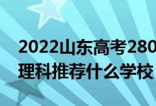 2022山東高考280-290分能報(bào)什么專(zhuān)科（文理科推薦什么學(xué)校）
