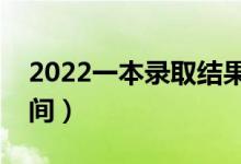 2022一本錄取結(jié)果什么時(shí)候出（具體什么時(shí)間）