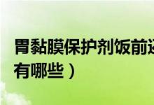 胃黏膜保護(hù)劑飯前還是飯后吃（胃黏膜保護(hù)劑有哪些）
