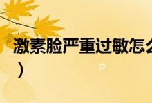 激素臉嚴(yán)重過(guò)敏怎么解決(激素臉過(guò)敏怎么辦)