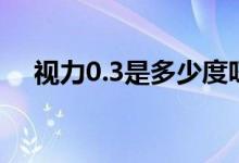 視力0.3是多少度呀（視力0.3是多少度）