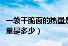 一袋干脆面的熱量是多少卡（一袋干脆面的熱量是多少）