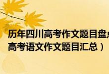 歷年四川高考作文題目盤(pán)點(diǎn)供參考（2013-2018年四川歷年高考語(yǔ)文作文題目匯總）