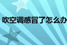 吹空調(diào)感冒了怎么辦（吹空調(diào)感冒了怎么辦）