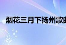 煙花三月下?lián)P州歌曲（煙花三月歌詞介紹）