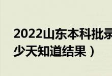 2022山東本科批錄取結(jié)果什么時(shí)候公布（多少天知道結(jié)果）