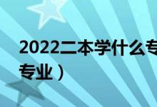 2022二本學什么專業(yè)好（二本就業(yè)前景好的專業(yè)）