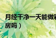 月經(jīng)干凈一天能做彩超嗎（月經(jīng)干凈一天能同房嗎）