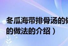 冬瓜海帶排骨湯的做法（關(guān)于冬瓜海帶排骨湯的做法的介紹）
