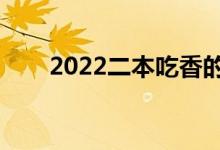 2022二本吃香的專業(yè)（有哪些專業(yè)）