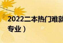 2022二本熱門難就業(yè)的專業(yè)有哪些（怎么選專業(yè)）