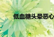 低血糖頭暈惡心（低血糖會(huì)頭暈嗎）
