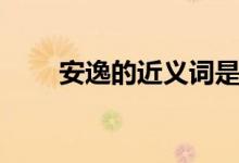 安逸的近義詞是什么（安逸的意思）
