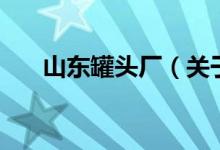 山東罐頭廠（關于山東罐頭廠的介紹）
