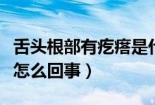 舌頭根部有疙瘩是什么原因（舌頭根部有疙瘩怎么回事）