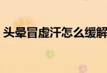 頭暈冒虛汗怎么緩解（頭暈冒虛汗怎么回事）