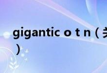 gigantic o t n（關(guān)于gigantic o t n的介紹）