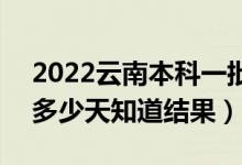 2022云南本科一批錄取結(jié)果什么時候公布（多少天知道結(jié)果）