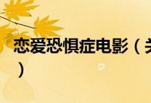 戀愛恐懼癥電影（關(guān)于戀愛恐懼癥電影的介紹）