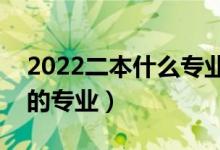 2022二本什么專業(yè)比較好找工作（最有潛力的專業(yè)）