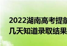 2022湖南高考提前批錄取結(jié)果什么時候出（幾天知道錄取結(jié)果）