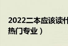 2022二本應(yīng)該讀什么專業(yè)比較好（二本大學(xué)熱門專業(yè)）