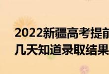 2022新疆高考提前批錄取結(jié)果什么時(shí)候出（幾天知道錄取結(jié)果）