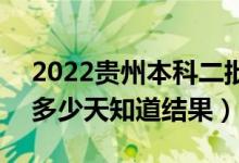 2022貴州本科二批錄取結(jié)果什么時(shí)候公布（多少天知道結(jié)果）