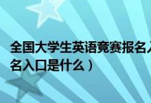 全國(guó)大學(xué)生英語(yǔ)競(jìng)賽報(bào)名入口2020（全國(guó)大學(xué)生英語(yǔ)競(jìng)賽報(bào)名入口是什么）