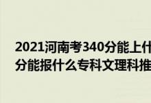 2021河南考340分能上什么學校（2022河南高考210-220分能報什么?？莆睦砜仆扑]什么學校）