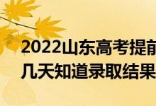 2022山東高考提前批錄取結(jié)果什么時候出（幾天知道錄取結(jié)果）