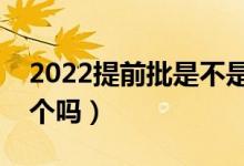 2022提前批是不是只能報一個學(xué)校（只報一個嗎）