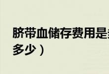 臍帶血儲存費(fèi)用是多少?（臍帶血存儲價格是多少）