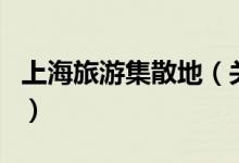 上海旅游集散地（關(guān)于上海旅游集散地的介紹）