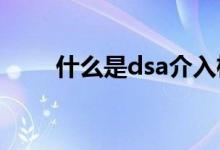 什么是dsa介入檢查（什么是DSA）