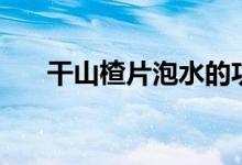 干山楂片泡水的功效（山楂泡水好處）